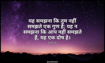 यह समझना कि तुम नहीं समझते एक गुण है; यह न समझना कि आप नहीं समझते हैं, यह एक दोष — लाओ-त्सू