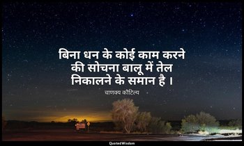 बिना धन के कोई काम करने की सोचना बालू में तेल निकालने के समान है । — चाणक्य कौटिल्य