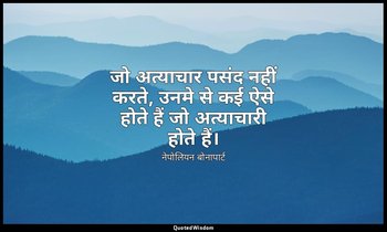 जो अत्याचार पसंद नहीं करते, उनमे से कई ऐसे होते हैं जो अत्याचारी होते हैं। — नेपोलियन बोनापार्ट