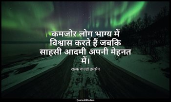 कमजोर लोग भाग्य में विश्वास करते हैं जबकि साहसी आदमी अपनी मेहनत में। — राल्फ वाल्डो इमर्सन