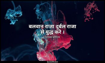 बलवान राजा दुर्बल राजा से युद्ध करे । — चाणक्य कौटिल्य