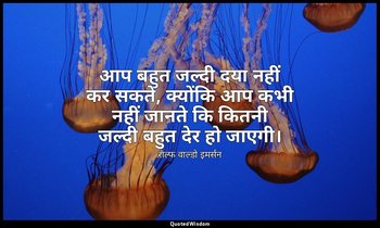 आप बहुत जल्दी दया नहीं कर सकते, क्योंकि आप कभी नहीं जानते कि कितनी जल्दी बहुत दे — राल्फ वाल्डो इमर्सन