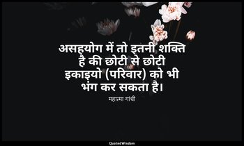 असहयोग में तो इतनी शक्ति है की छोटी से छोटी इकाइयो (परिवार) को भी भंग कर सकता है — महात्मा गांधी
