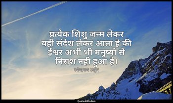 प्रत्येक शिशु जन्म लेकर यही संदेश लेकर आता है की ईश्वर अभी भी मनुष्यों से निराश  — रवीन्द्रनाथ ठाकुर