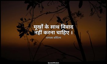 मूर्खों के साथ विवाद नहीं करना चाहिए । — चाणक्य कौटिल्य