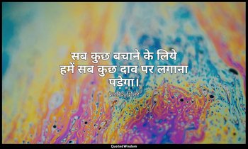 सब कुछ बचाने के लिये हमें सब कुछ दाव पर लगाना पड़ेगा। — फ्रेडरिक शिलर