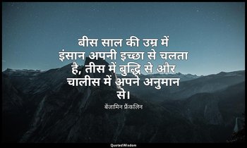 बीस साल की उम्र में इंसान अपनी इच्छा से चलता है, तीस में बुद्धि से और चालीस में  — बेंजामिन फ्रैंकलिन