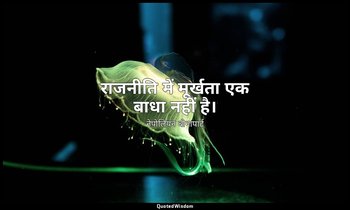 राजनीति में मूर्खता एक बाधा नहीं है। — नेपोलियन बोनापार्ट