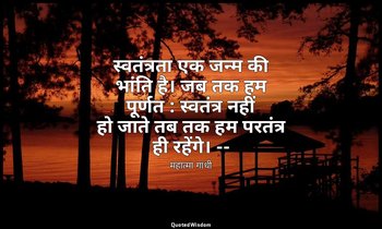स्वतंत्रता एक जन्म की भांति है। जब तक हम पूर्णत : स्वतंत्र नहीं हो जाते तब तक हम — महात्मा गांधी