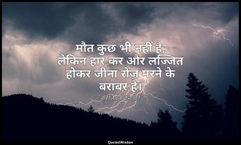 मौत कुछ भी नहीं है, लेकिन हार कर और लज्जित होकर जीना रोज़ मरने के बराबर है। — नेपोलियन बोनापार्ट