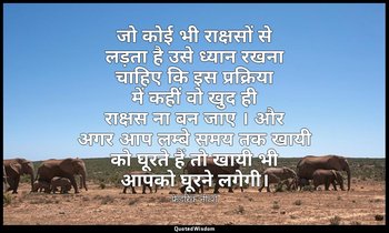 जो कोई भी राक्षसों से लड़ता है उसे ध्यान रखना चाहिए कि इस प्रक्रिया में कहीं वो  — फ्रेडरिक नीत्शे