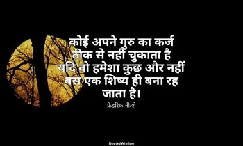 कोई अपने गुरु का कर्ज ठीक से नहीं चुकाता है यदि वो हमेशा कुछ और नहीं बस एक शिष्य — फ्रेडरिक नीत्शे