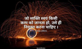 जो व्यक्ति स्वयं किसी काम को जानता हो, उसे ही नियुक्त करना चाहिए । — चाणक्य कौटिल्य