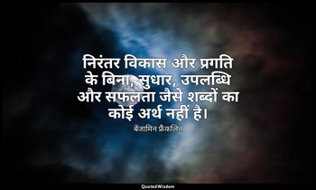 निरंतर विकास और प्रगति के बिना, सुधार, उपलब्धि और सफलता जैसे शब्दों का कोई अर्थ  — बेंजामिन फ्रैंकलिन