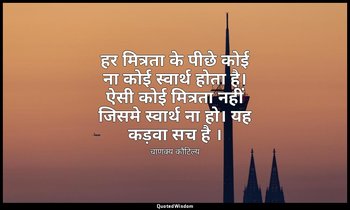 हर मित्रता के पीछे कोई ना कोई स्वार्थ होता है। ऐसी कोई मित्रता नहीं जिसमे स्वार् — चाणक्य कौटिल्य