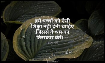 हमें बच्चों को ऐसी शिक्षा नहीं देनी चाहिए जिससे वे श्रम का तिरस्कार करें। -- (एव — महात्मा गांधी