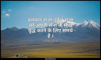 बलवान राजा दुर्बल राजा को अपनी सेना के साथ युद्ध करने के लिए समर्थ है । — चाणक्य कौटिल्य