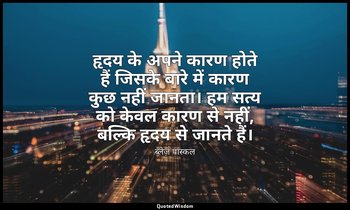 हृदय के अपने कारण होते हैं जिसके बारे में कारण कुछ नहीं जानता। हम सत्य को केवल क — ब्लेज़ पास्कल