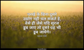 चरखे के बिना दूसरे उद्योग नहीं चल सकते है, वैसे ही जैसे यदि सूरज डूब जाए तो दूसर — महात्मा गांधी