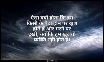 ऐसा क्यों होता कि हम किसी के पैदा होने पर खुश होते हैं और मरने पर दुखी, क्योंकि  — मार्क ट्वैन