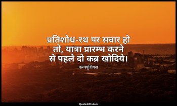 प्रतिशोध-रथ पर सवार हो तो, यात्रा प्रारम्भ करने से पहले दो कब्र खोदिये। — कन्फ्यूशियस