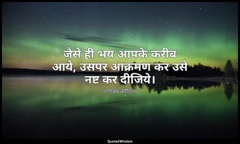 जैसे ही भय आपके करीब आये, उसपर आक्रमण कर उसे नष्ट कर दीजिये। — चाणक्य कौटिल्य