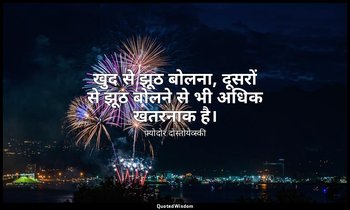 खुद से झूठ बोलना, दूसरों से झूठ बोलने से भी अधिक खतरनाक है। — फ़्योदोर दोस्तोयेव्स्की