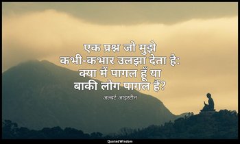 एक प्रश्न जो मुझे कभी-कभार उलझा देता है: क्या मैं पागल हूँ या बाकी लोग पागल हैं? — अल्बर्ट आइंस्टीन
