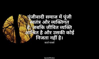 पूंजीवादी समाज में पूंजी स्वतंत्र और व्यक्तिगत है, जबकि जीवित व्यक्ति आश्रित है  — कार्ल मार्क्स