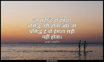 जो सही है वो हमेशा प्रसिद्ध नहीं होता और जो प्रसिद्ध है वो हेमशा सही नहीं होता। — अल्बर्ट आइंस्टीन