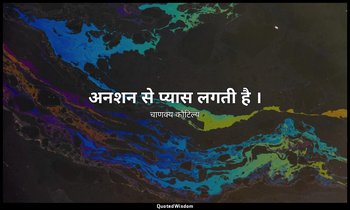 अनशन से प्यास लगती है । — चाणक्य कौटिल्य