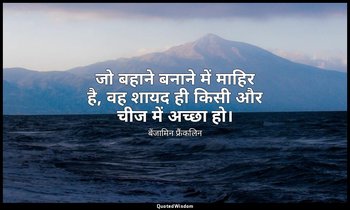 जो बहाने बनाने में माहिर है, वह शायद ही किसी और चीज में अच्छा हो। — बेंजामिन फ्रैंकलिन