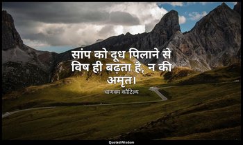 सांप को दूध पिलाने से विष ही बढ़ता है, न की अमृत। — चाणक्य कौटिल्य
