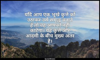यदि आप एक भूखे कुत्ते को उठाकर उसे समृद्ध बनाते हैं तो वह आपको नहीं काटेगा। यह क — मार्क ट्वैन