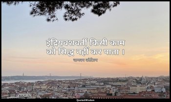 इंद्रियवशवर्ती किसी काम को सिद्ध नहीं कर पाता । — चाणक्य कौटिल्य