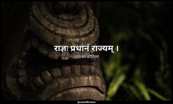 राज्ञः प्रधानं राज्यम् । — चाणक्य कौटिल्य