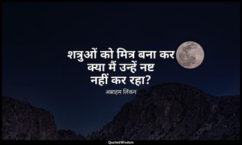 शत्रुओं को मित्र बना कर क्या मैं उन्हें नष्ट नहीं कर रहा? — अब्राहम लिंकन