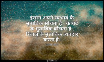 इंसान अपने स्वभाव के मुताबिक सोचता है , कायदे के मुताबिक बोलता है , रिवाज के मुत — फ्रांसिस बेकन
