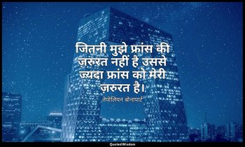 जितनी मुझे फ्रांस की ज़रुरत नहीं है उससे ज्यदा फ्रांस को मेरी ज़रुरत है। — नेपोलियन बोनापार्ट