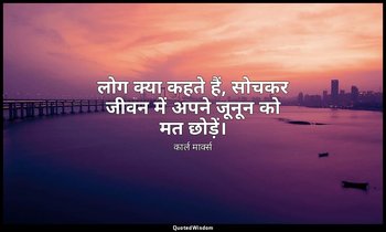 लोग क्या कहते हैं, सोचकर जीवन में अपने जूनून को मत छोड़ें। — कार्ल मार्क्स