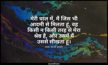 मेरी चाल में, मैं जिस भी आदमी से मिलता हूं, वह किसी न किसी तरह से मेरा श्रेष्ठ ह — राल्फ वाल्डो इमर्सन