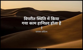 विपरीत स्थिति में किया गया काम हानिप्रद होता है । — चाणक्य कौटिल्य