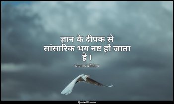 ज्ञान के दीपक से सांसारिक भय नष्ट हो जाता है । — चाणक्य कौटिल्य