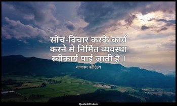 सोच-विचार करके कार्य करने से निर्मित व्यवस्था स्वीकार्य पाई जाती है । — चाणक्य कौटिल्य