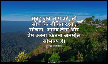 सुबह जब आप उठें, तो सोचें कि जीवित रहना, सोचना, आनंद लेना और प्रेम करना कितना अन — मार्कस ऑरेलियस