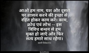 आओ हम नाम, यश और दूसरों पर शासन करने की इच्छा से रहित होकर काम करें। काम, क्रोध  — स्वामी विवेकानन्द