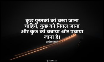 कुछ पुस्तकों को चखा जाना चाहिये, कुछ को निगल जाना और कुछ को चबाया और पचाया जाना  — फ्रांसिस बेकन