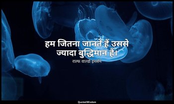 हम जितना जानते हैं उससे ज्यादा बुद्धिमान हैं। — राल्फ वाल्डो इमर्सन
