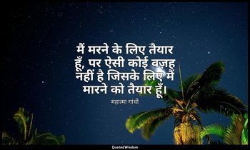 मैं मरने के लिए तैयार हूँ, पर ऐसी कोई वज़ह नहीं है जिसके लिए मैं मारने को तैयार  — महात्मा गांधी