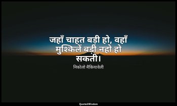 जहाँ चाहत बड़ी हो, वहाँ मुश्किलें बड़ी नहो हो सकती। — निकोलो मैकियावेली